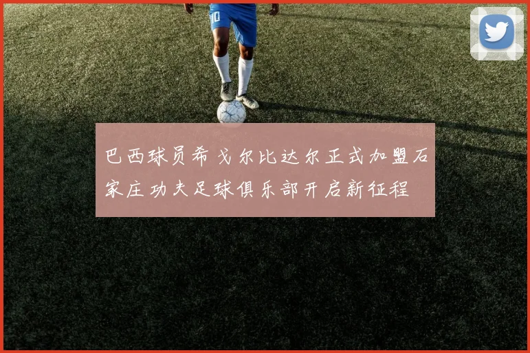 巴西球员希戈尔比达尔正式加盟石家庄功夫足球俱乐部开启新征程