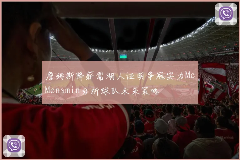 詹姆斯降薪需湖人证明争冠实力McMenamin分析球队未来策略