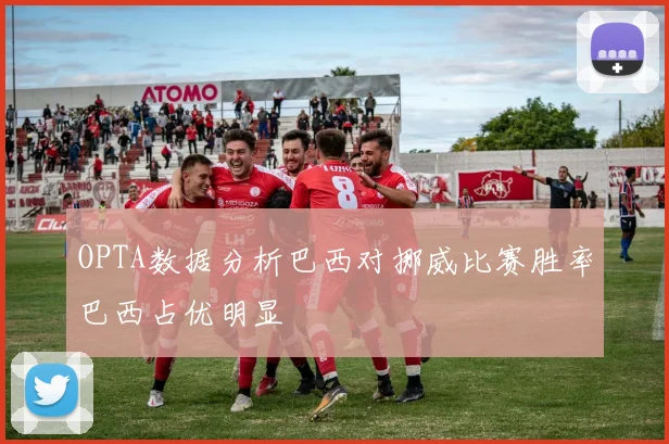 OPTA数据分析巴西对挪威比赛胜率巴西占优明显