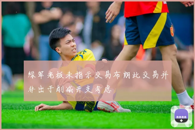 绿军老板未指示交易布朗此交易并非出于削减开支考虑
