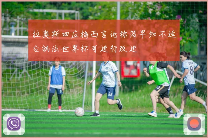 拉奥斯回应梅西言论称若早知不适合执法世界杯可进行改进